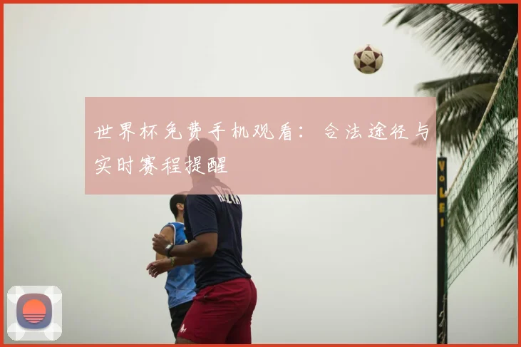 世界杯免费手机观看：合法途径与实时赛程提醒
