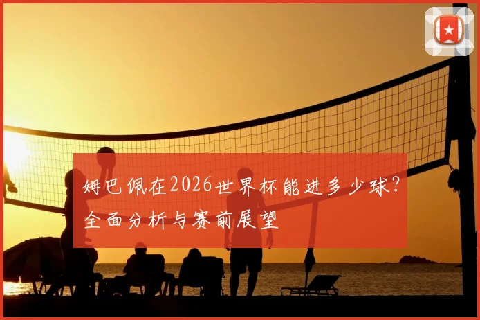 姆巴佩在2026世界杯能进多少球?全面分析与赛前展望