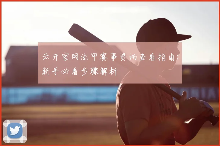 云开官网法甲赛事资讯查看指南：新手必看步骤解析