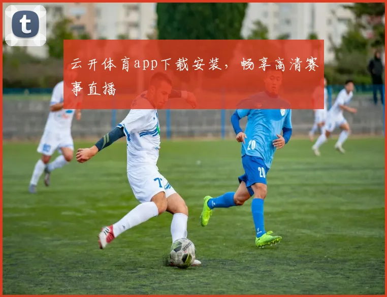云开体育app下载安装，畅享高清赛事直播