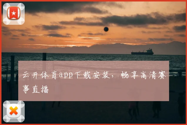 云开体育app下载安装，畅享高清赛事直播