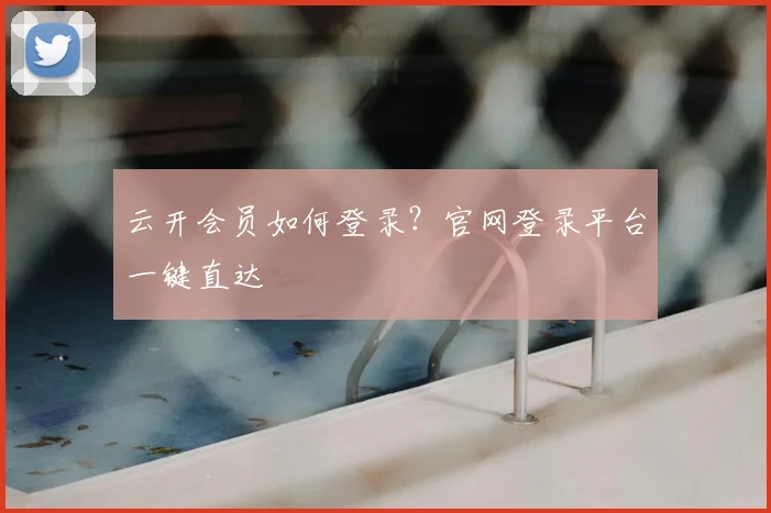 云开会员如何登录？官网登录平台一键直达
