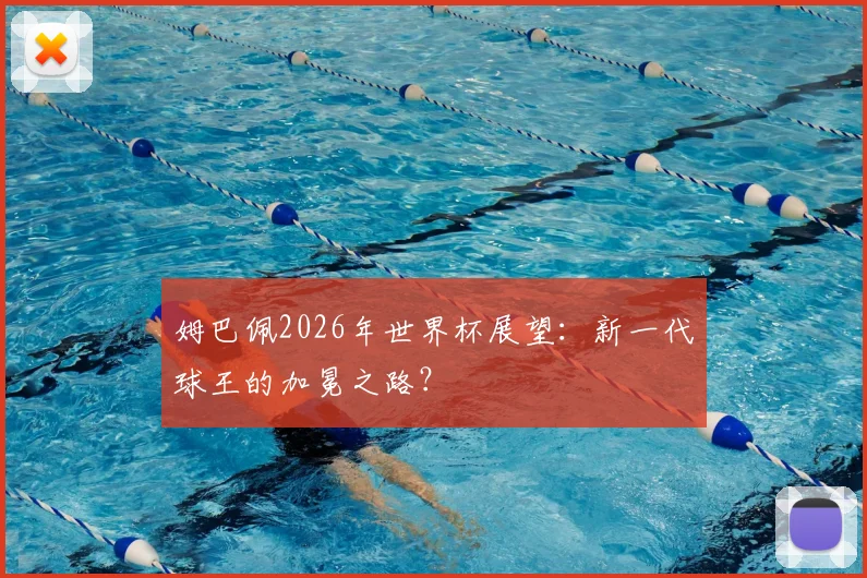 姆巴佩2026年世界杯展望：新一代球王的加冕之路？