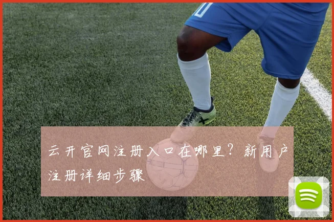 云开官网注册入口在哪里？新用户注册详细步骤